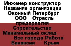 Инженер-конструктор › Название организации ­ Оконный Петербург, ООО › Отрасль предприятия ­ Строительство › Минимальный оклад ­ 30 000 - Все города Работа » Вакансии   . Крым,Судак